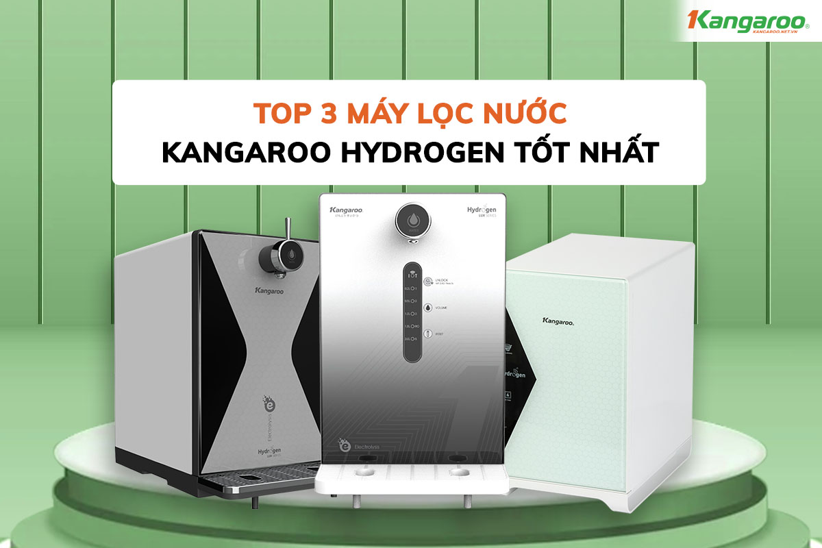 Top 3 máy lọc nước Kangaroo Hydrogen tốt nhất hiện nay