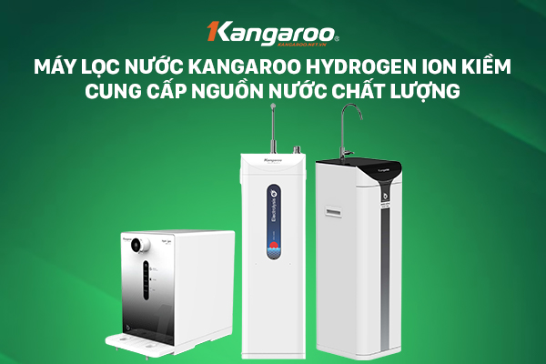 Máy lọc nước Kangaroo Hydrogen ion kiềm cung cấp nguồn nước chất lượng