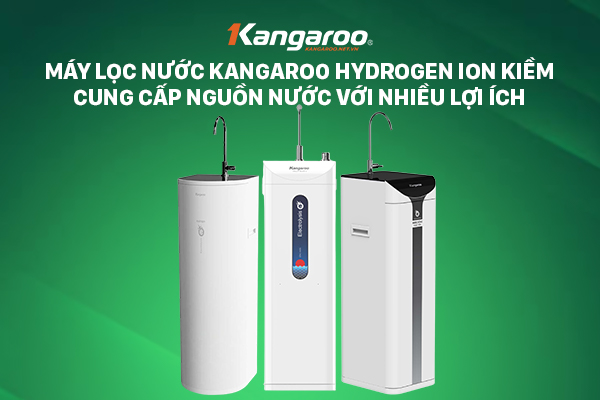 Máy lọc nước Kangaroo Hydrogen ion kiềm cung cấp nguồn nước với nhiều lợi ích