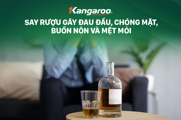 Say rượu gây đau đầu, chóng mặt, buồn nôn và mệt mỏi