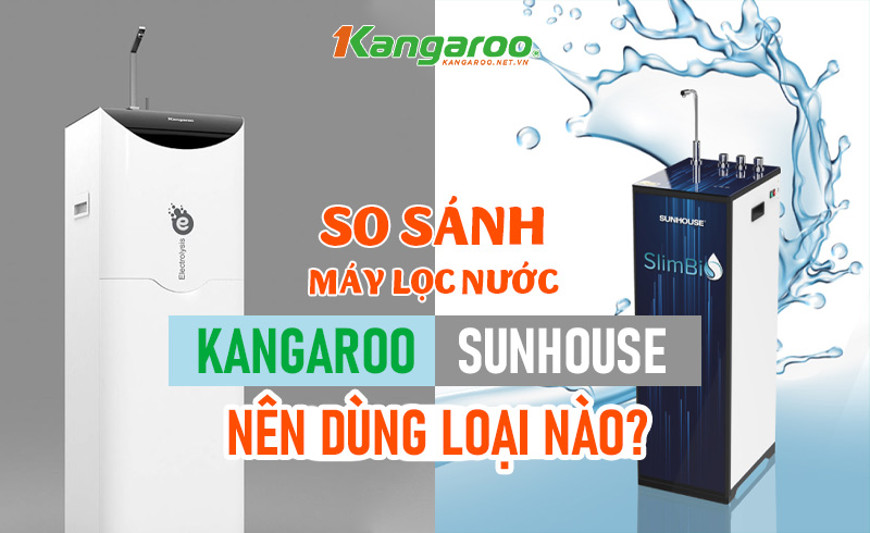 So sánh máy lọc nước Kangaroo và Sunhouse? Nên dùng loại nào tốt?