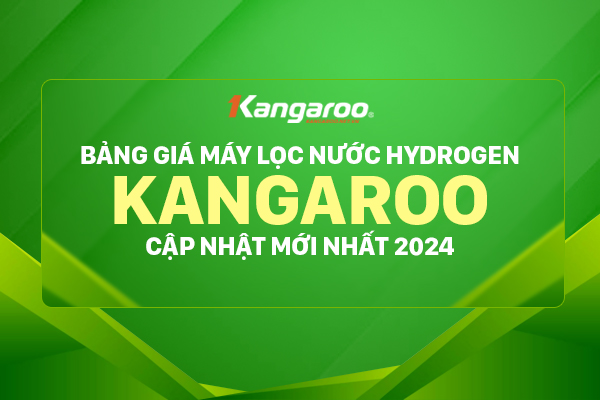 Cập nhật bảng giá máy lọc nước hydrogen Kangaroo mới nhất 2024